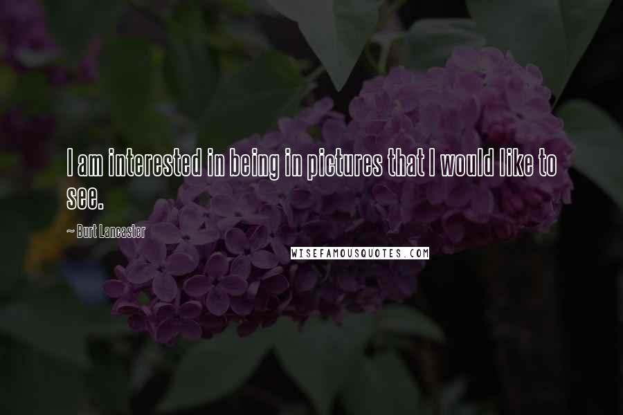 Burt Lancaster Quotes: I am interested in being in pictures that I would like to see.
