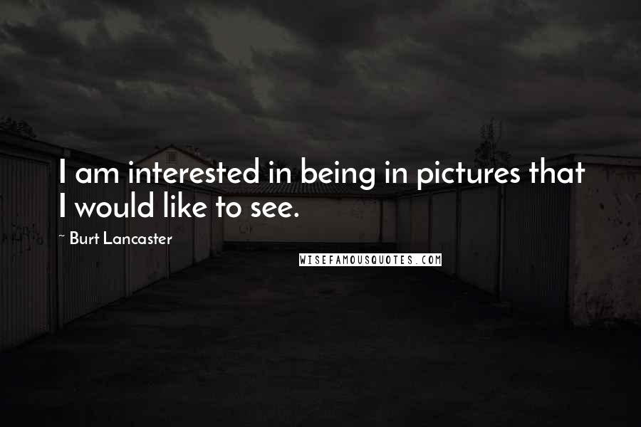 Burt Lancaster Quotes: I am interested in being in pictures that I would like to see.