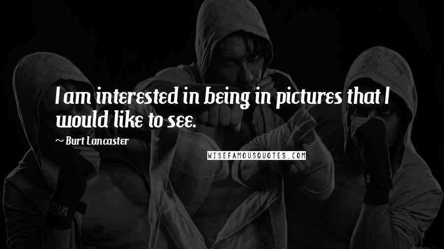 Burt Lancaster Quotes: I am interested in being in pictures that I would like to see.