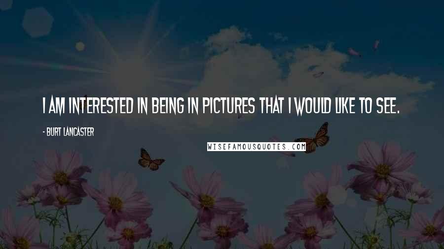 Burt Lancaster Quotes: I am interested in being in pictures that I would like to see.