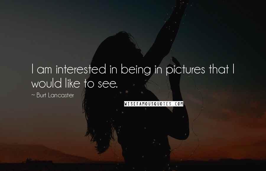 Burt Lancaster Quotes: I am interested in being in pictures that I would like to see.