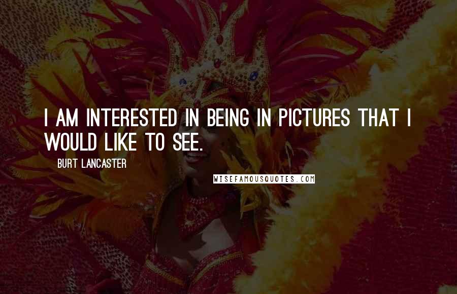Burt Lancaster Quotes: I am interested in being in pictures that I would like to see.