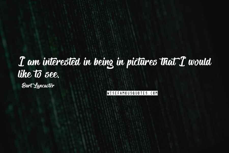 Burt Lancaster Quotes: I am interested in being in pictures that I would like to see.
