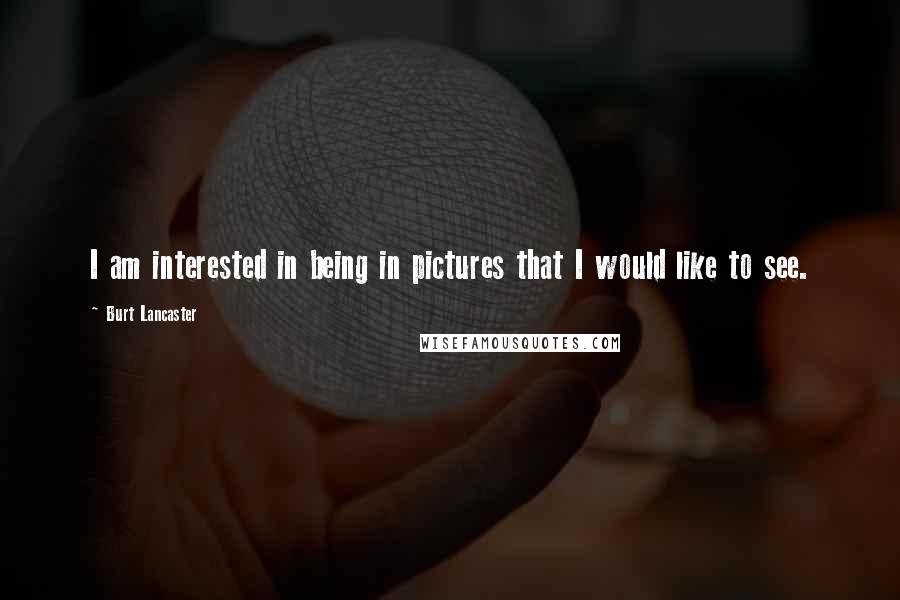 Burt Lancaster Quotes: I am interested in being in pictures that I would like to see.