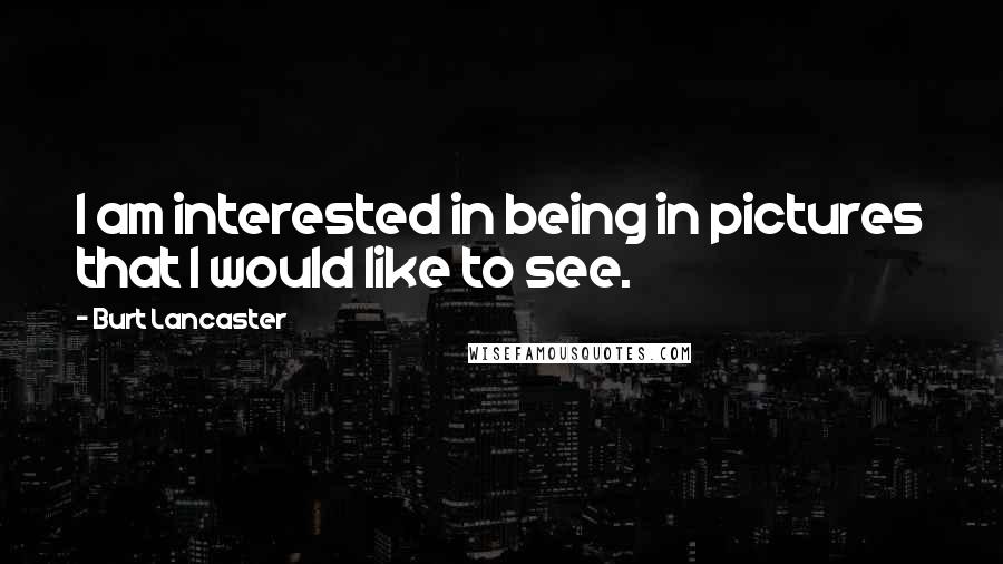 Burt Lancaster Quotes: I am interested in being in pictures that I would like to see.