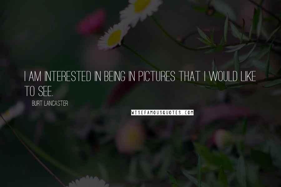 Burt Lancaster Quotes: I am interested in being in pictures that I would like to see.