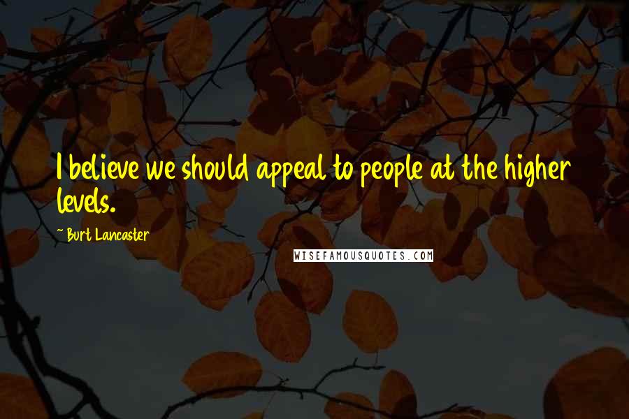 Burt Lancaster Quotes: I believe we should appeal to people at the higher levels.