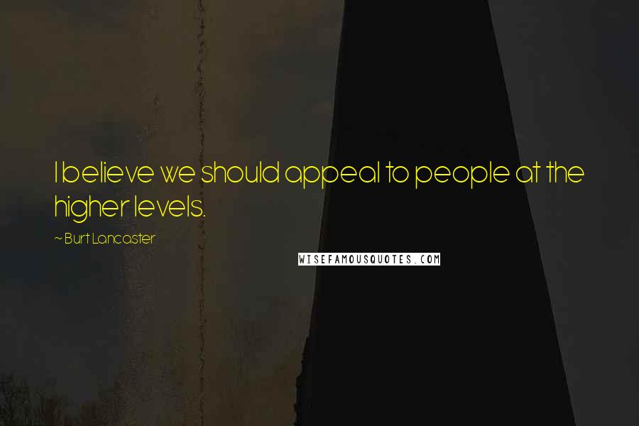 Burt Lancaster Quotes: I believe we should appeal to people at the higher levels.