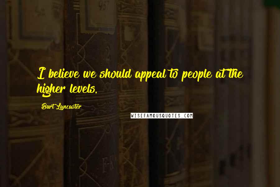 Burt Lancaster Quotes: I believe we should appeal to people at the higher levels.