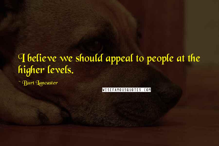 Burt Lancaster Quotes: I believe we should appeal to people at the higher levels.