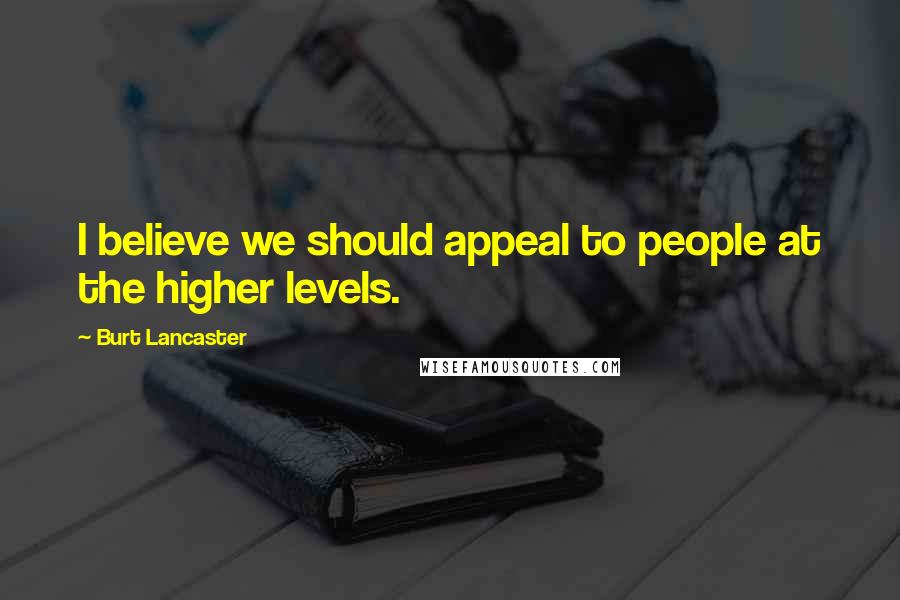 Burt Lancaster Quotes: I believe we should appeal to people at the higher levels.