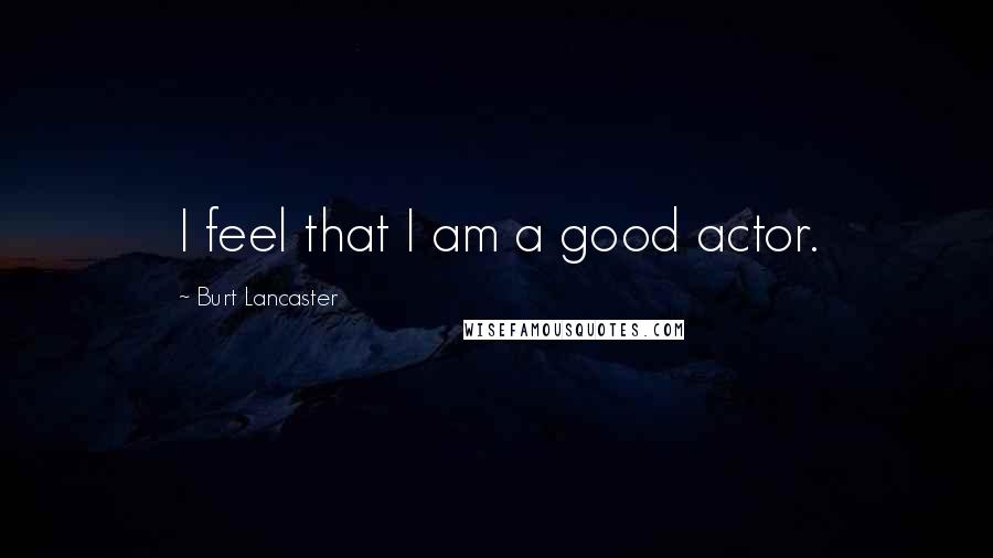 Burt Lancaster Quotes: I feel that I am a good actor.