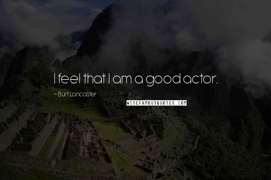 Burt Lancaster Quotes: I feel that I am a good actor.