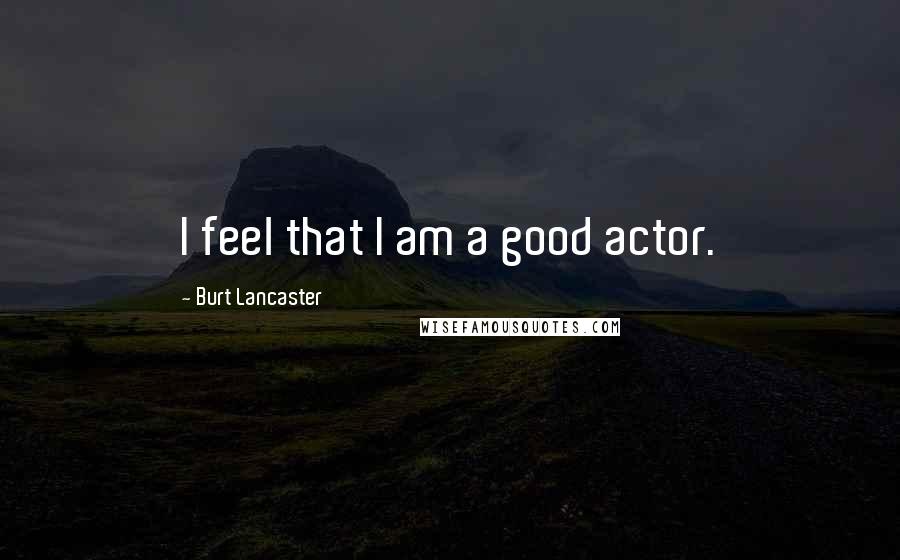 Burt Lancaster Quotes: I feel that I am a good actor.