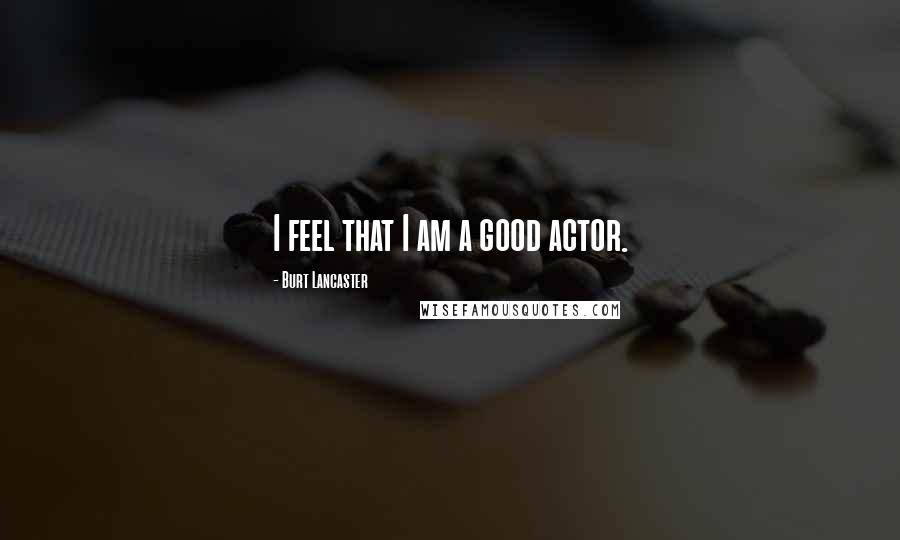 Burt Lancaster Quotes: I feel that I am a good actor.