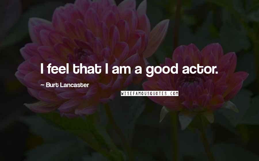 Burt Lancaster Quotes: I feel that I am a good actor.