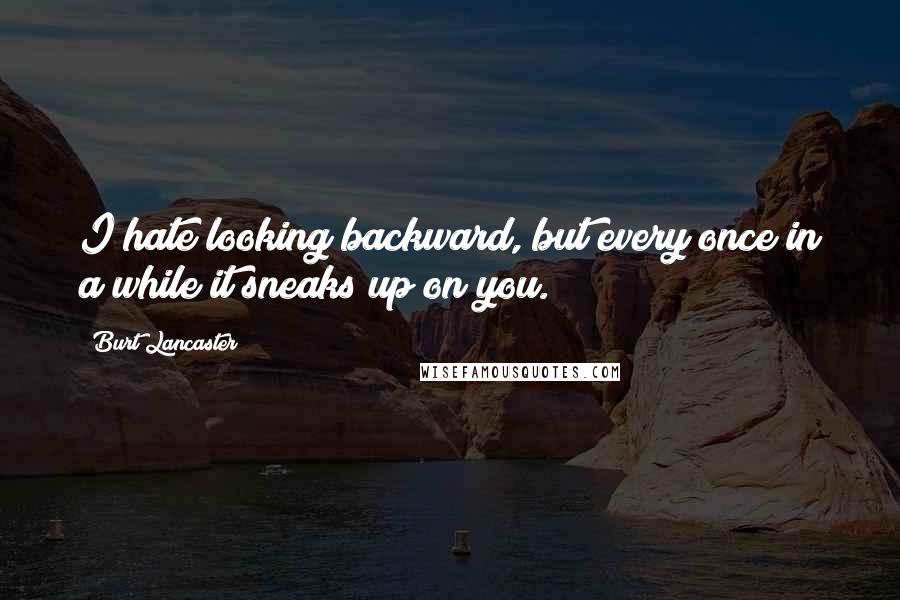 Burt Lancaster Quotes: I hate looking backward, but every once in a while it sneaks up on you.