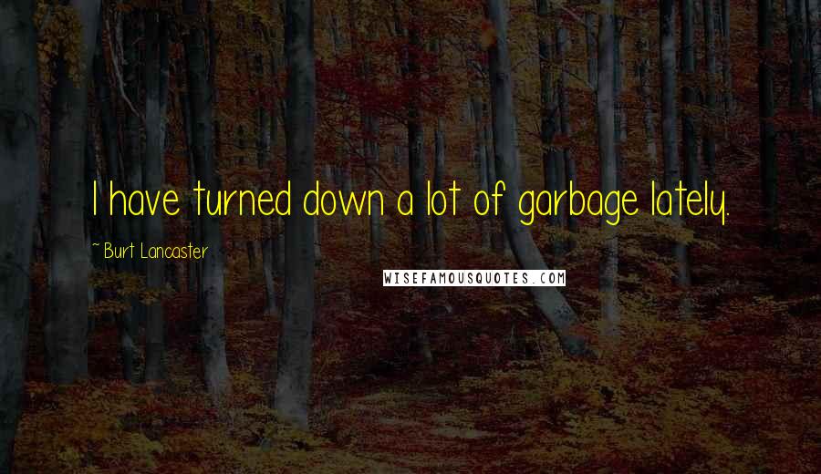 Burt Lancaster Quotes: I have turned down a lot of garbage lately.