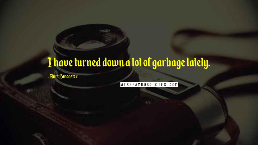 Burt Lancaster Quotes: I have turned down a lot of garbage lately.