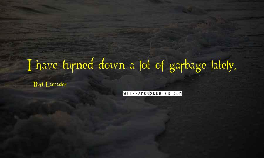 Burt Lancaster Quotes: I have turned down a lot of garbage lately.