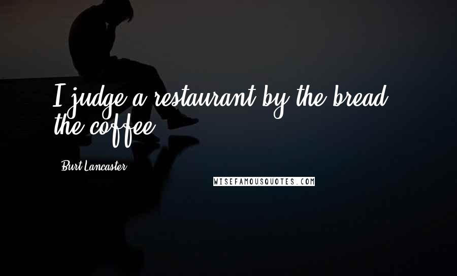 Burt Lancaster Quotes: I judge a restaurant by the bread & the coffee.