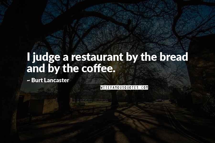 Burt Lancaster Quotes: I judge a restaurant by the bread and by the coffee.