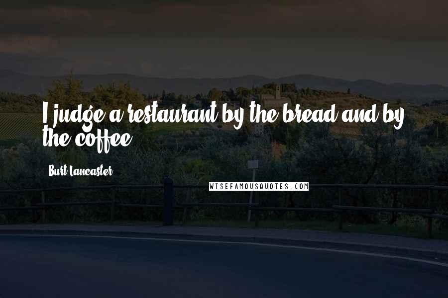 Burt Lancaster Quotes: I judge a restaurant by the bread and by the coffee.