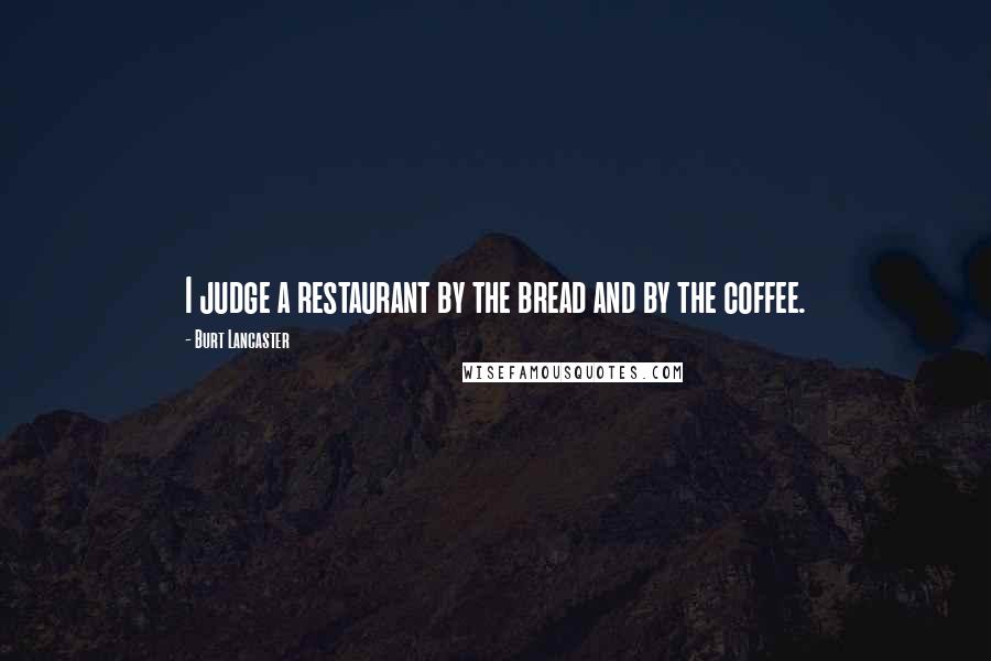Burt Lancaster Quotes: I judge a restaurant by the bread and by the coffee.