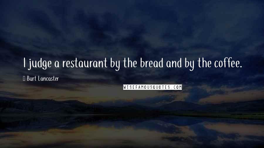 Burt Lancaster Quotes: I judge a restaurant by the bread and by the coffee.