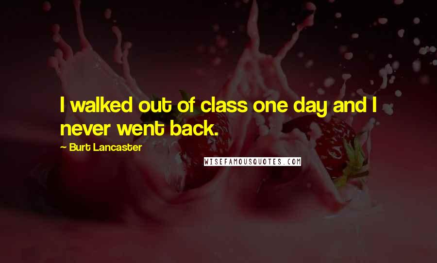 Burt Lancaster Quotes: I walked out of class one day and I never went back.