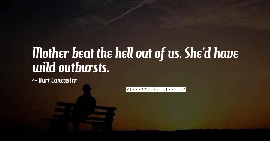 Burt Lancaster Quotes: Mother beat the hell out of us. She'd have wild outbursts.