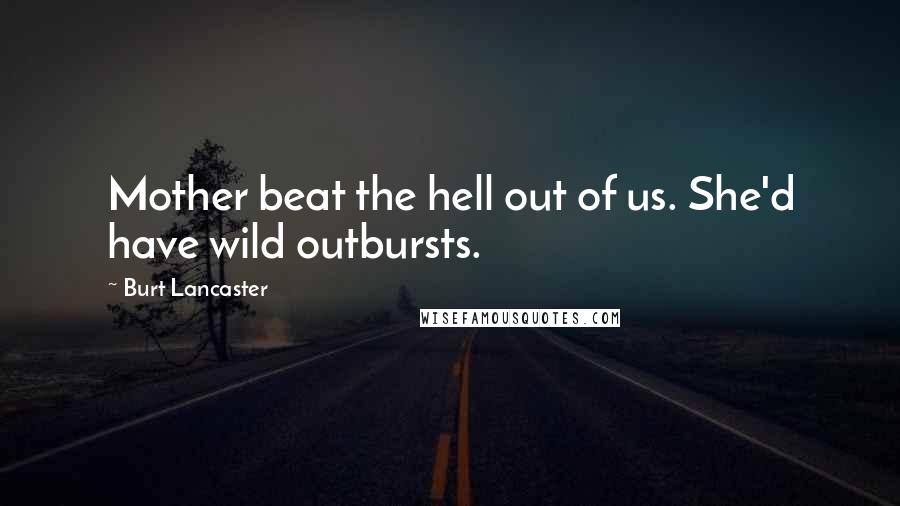 Burt Lancaster Quotes: Mother beat the hell out of us. She'd have wild outbursts.