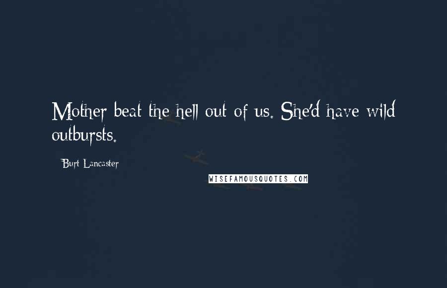 Burt Lancaster Quotes: Mother beat the hell out of us. She'd have wild outbursts.