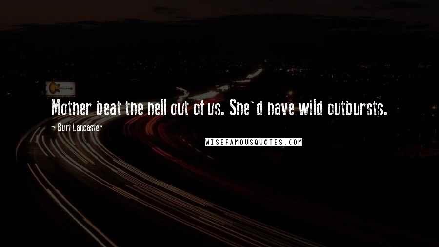 Burt Lancaster Quotes: Mother beat the hell out of us. She'd have wild outbursts.