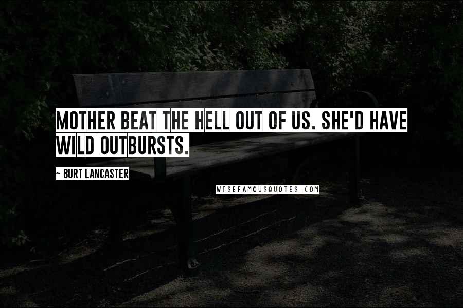 Burt Lancaster Quotes: Mother beat the hell out of us. She'd have wild outbursts.