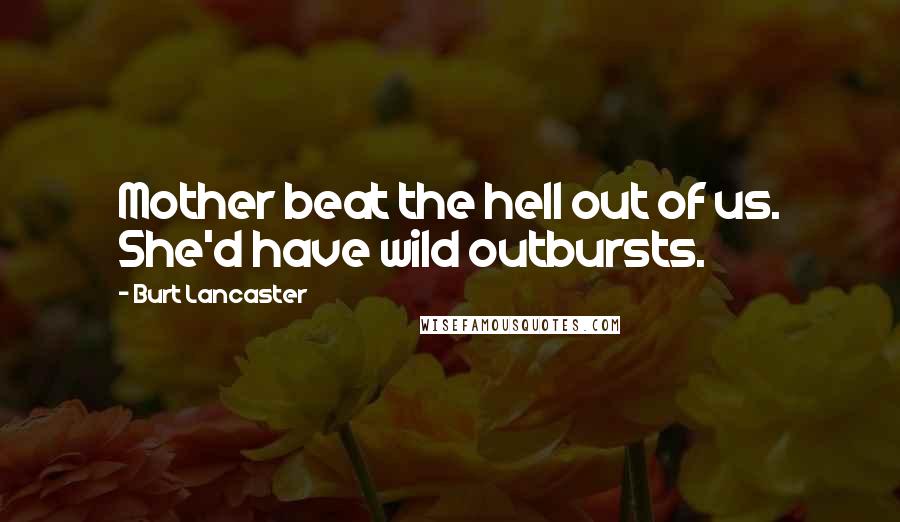 Burt Lancaster Quotes: Mother beat the hell out of us. She'd have wild outbursts.