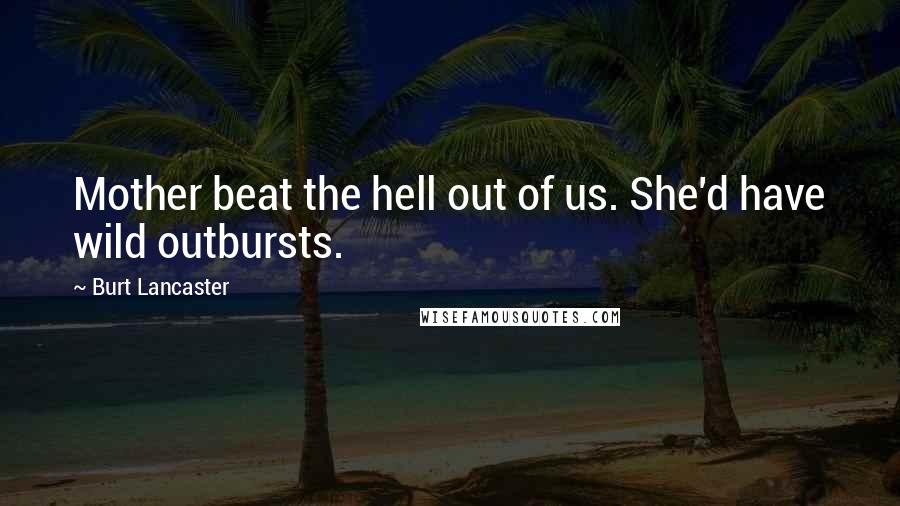 Burt Lancaster Quotes: Mother beat the hell out of us. She'd have wild outbursts.