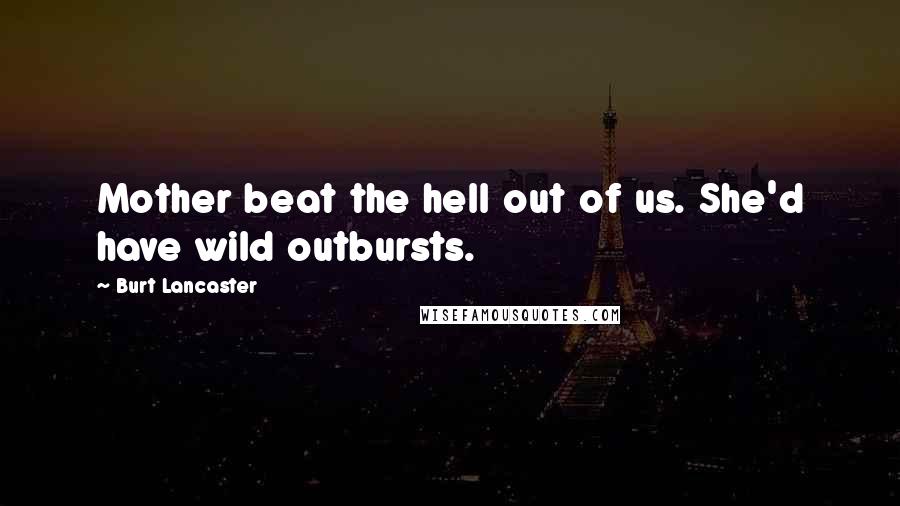 Burt Lancaster Quotes: Mother beat the hell out of us. She'd have wild outbursts.