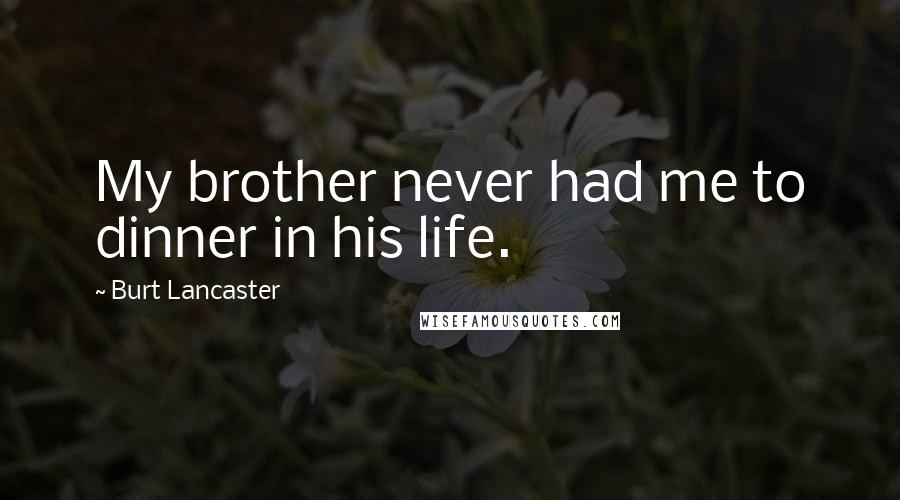 Burt Lancaster Quotes: My brother never had me to dinner in his life.