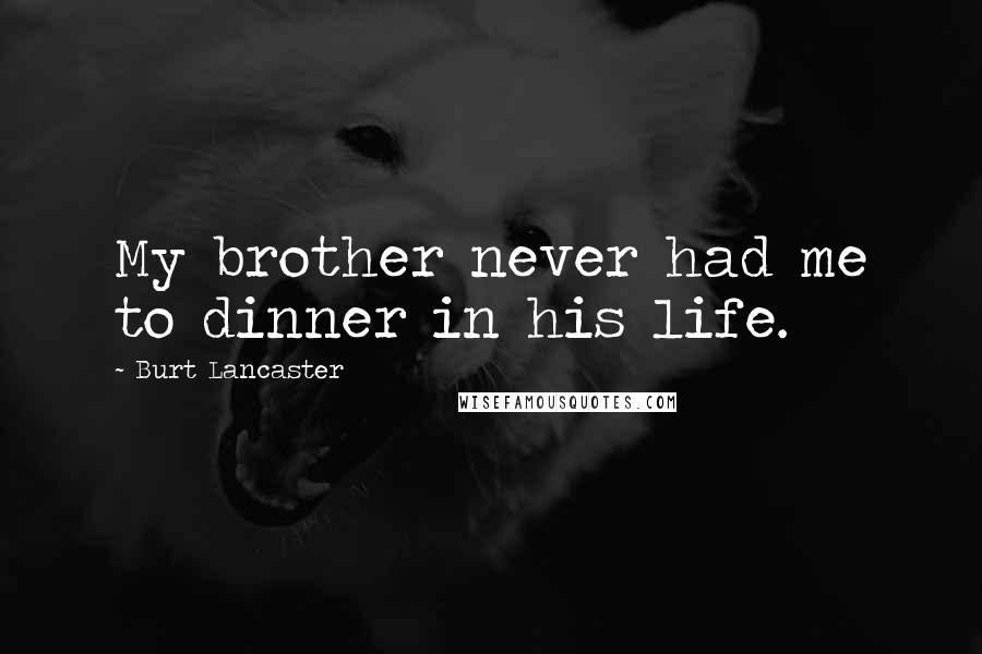 Burt Lancaster Quotes: My brother never had me to dinner in his life.