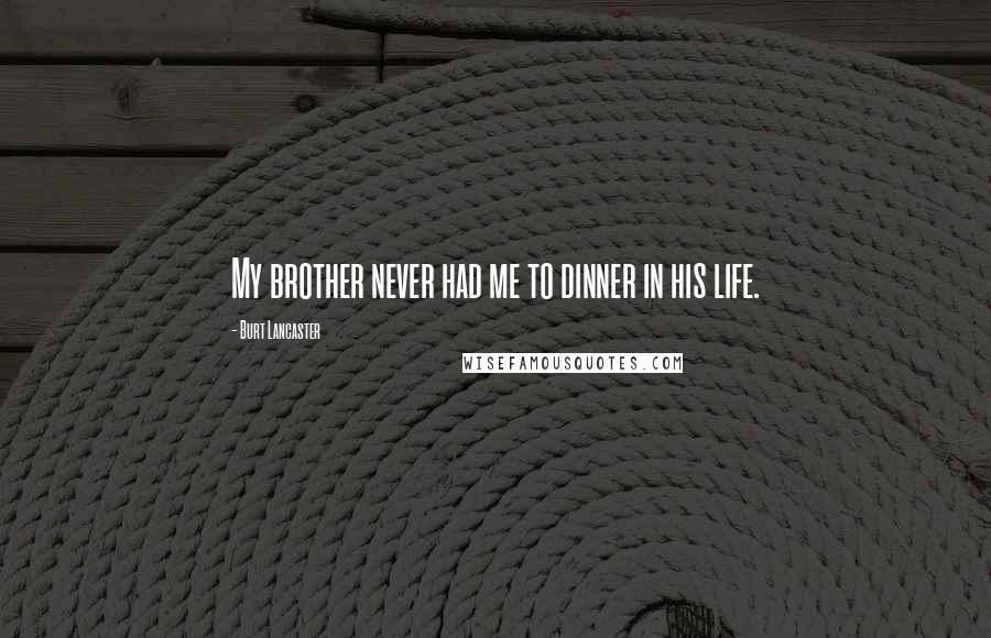 Burt Lancaster Quotes: My brother never had me to dinner in his life.