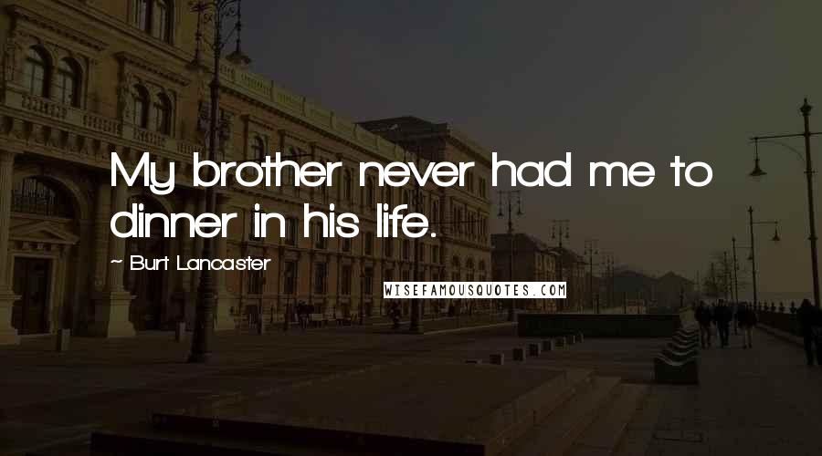 Burt Lancaster Quotes: My brother never had me to dinner in his life.