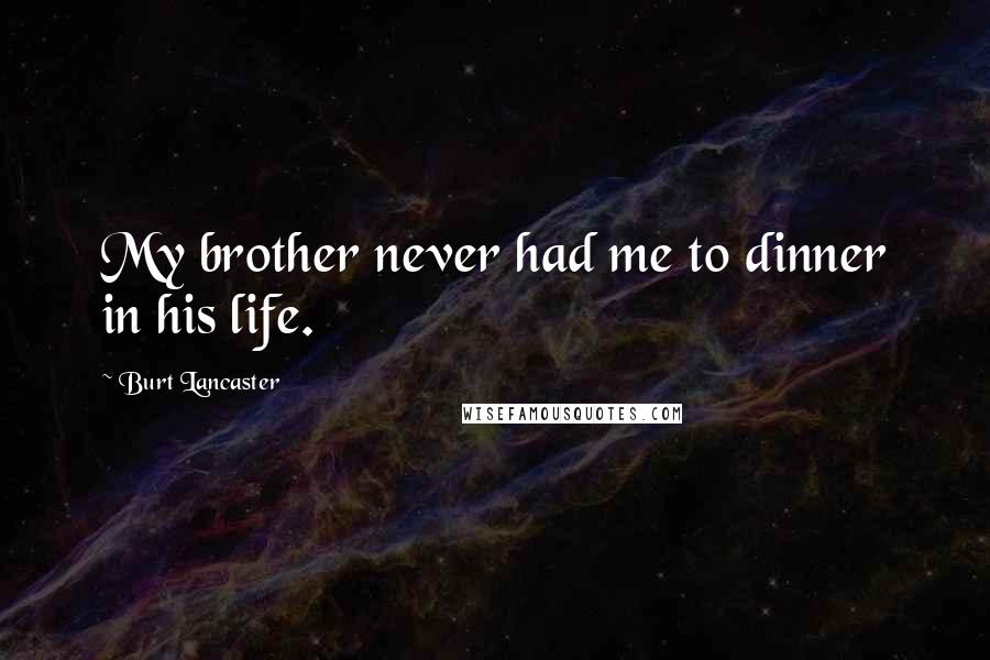 Burt Lancaster Quotes: My brother never had me to dinner in his life.