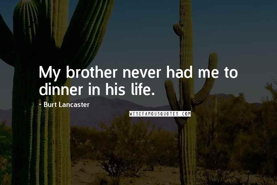 Burt Lancaster Quotes: My brother never had me to dinner in his life.