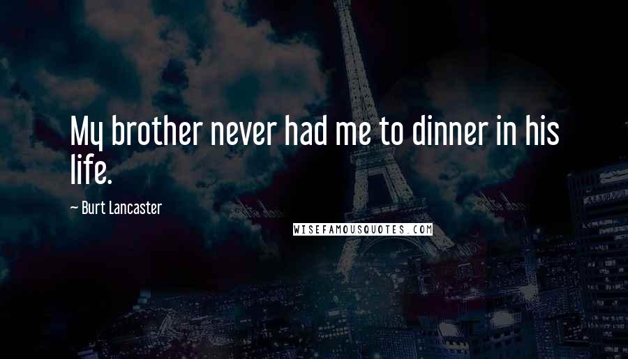 Burt Lancaster Quotes: My brother never had me to dinner in his life.