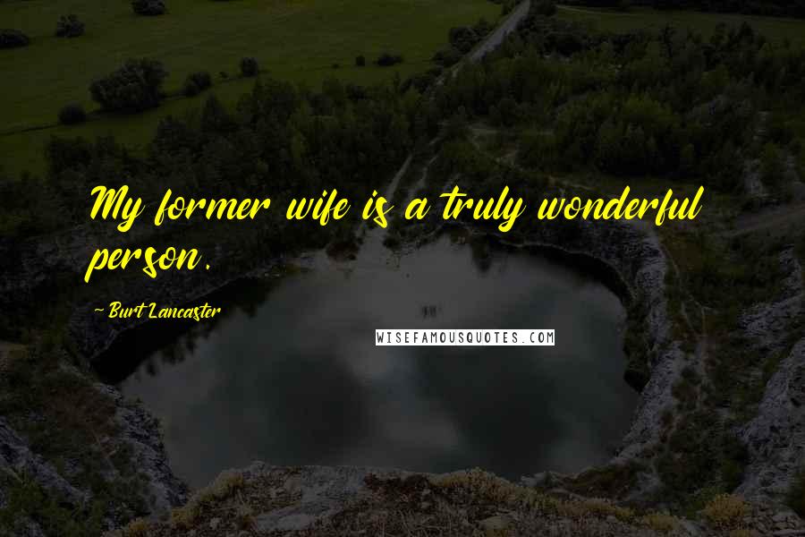 Burt Lancaster Quotes: My former wife is a truly wonderful person.