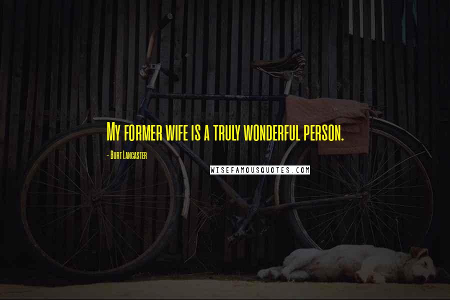 Burt Lancaster Quotes: My former wife is a truly wonderful person.