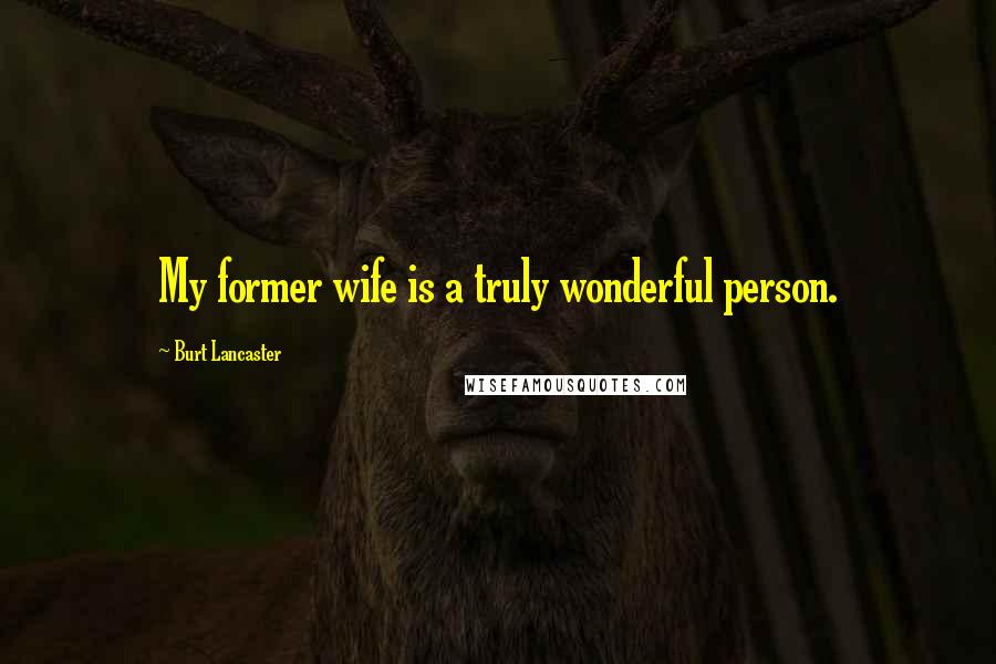 Burt Lancaster Quotes: My former wife is a truly wonderful person.