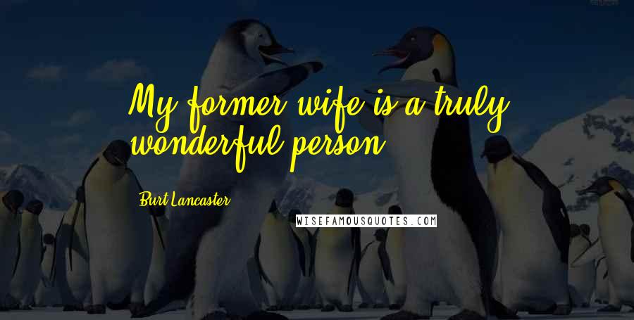 Burt Lancaster Quotes: My former wife is a truly wonderful person.