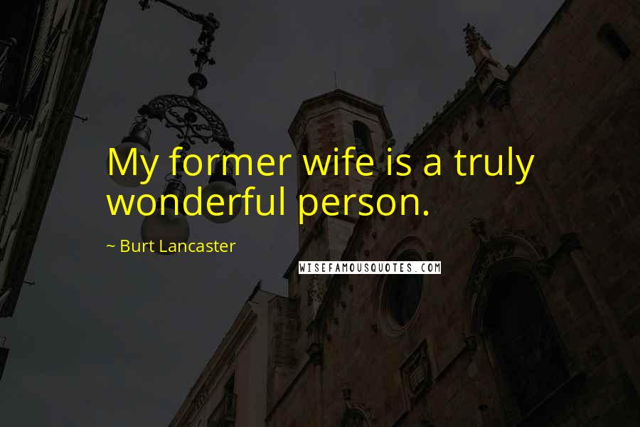 Burt Lancaster Quotes: My former wife is a truly wonderful person.